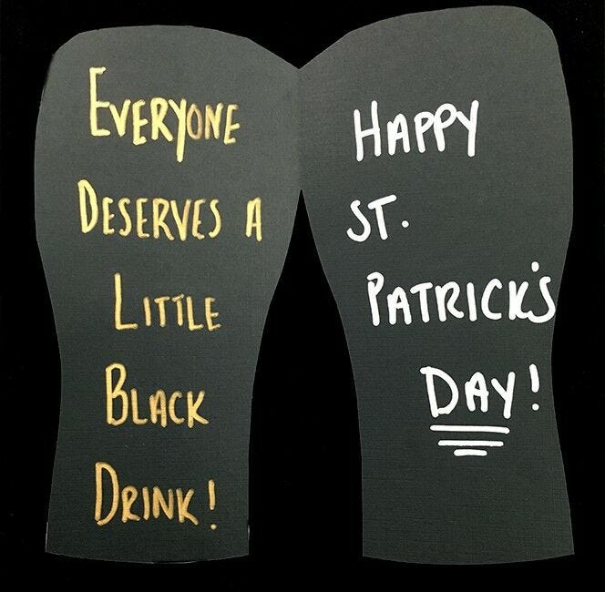 paper beer cup opened, "everyone deserve a little black drink! happy st. patrick's day!"